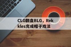 开云体育平台APP-CLG翻盘BLG，Rekkles完成帽子戏法的简单介绍